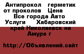 Антипрокол - герметик от проколов › Цена ­ 990 - Все города Авто » Услуги   . Хабаровский край,Николаевск-на-Амуре г.